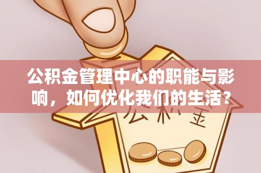 兰考公积金管理中心的职能与影响，如何优化我们的生活？