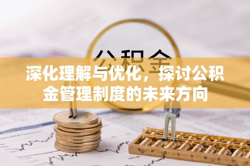 兰考深化理解与优化，探讨公积金管理制度的未来方向