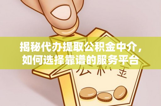 兰考揭秘代办提取公积金中介，如何选择靠谱的服务平台