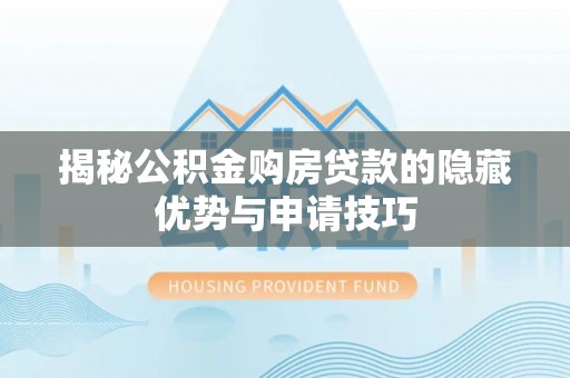 兰考揭秘公积金购房贷款的隐藏优势与申请技巧