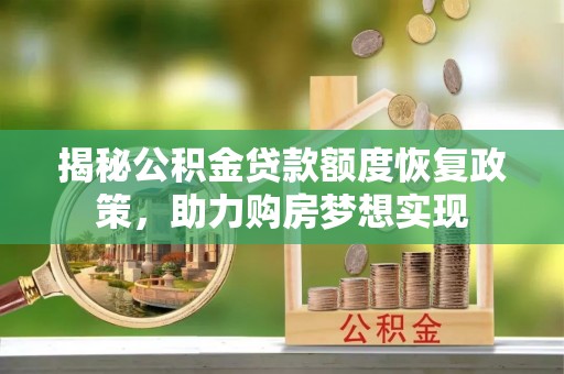 兰考揭秘公积金贷款额度恢复政策，助力购房梦想实现