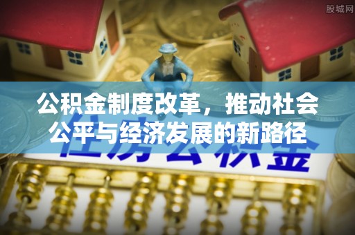 兰考公积金制度改革，推动社会公平与经济发展的新路径