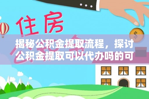 兰考揭秘公积金提取流程，探讨公积金提取可以代办吗的可行性与注意事项