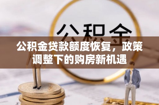 兰考公积金贷款额度恢复，政策调整下的购房新机遇