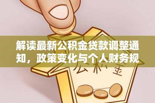 兰考解读最新公积金贷款调整通知，政策变化与个人财务规划的影响