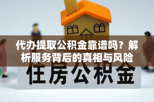 兰考代办提取公积金靠谱吗？解析服务背后的真相与风险