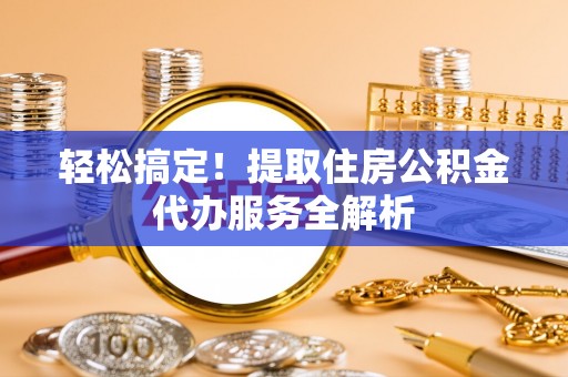 兰考轻松搞定！提取住房公积金代办服务全解析