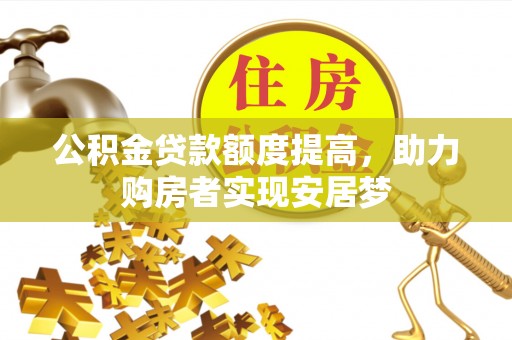 兰考公积金贷款额度提高，助力购房者实现安居梦
