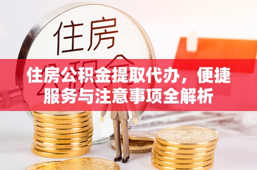 兰考住房公积金提取代办，便捷服务与注意事项全解析