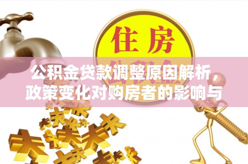 兰考公积金贷款调整原因解析，政策变化对购房者的影响与应对