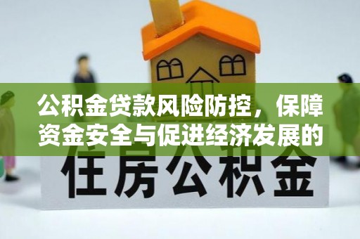 兰考公积金贷款风险防控，保障资金安全与促进经济发展的平衡之道