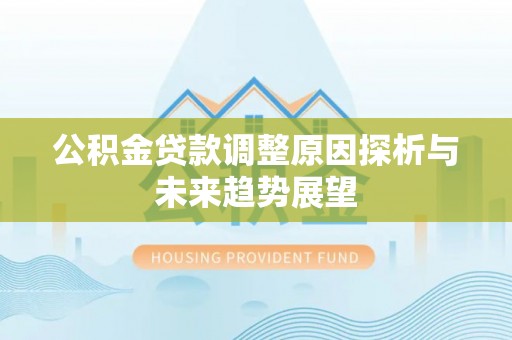 兰考公积金贷款调整原因探析与未来趋势展望