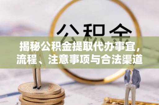 兰考揭秘公积金提取代办事宜，流程、注意事项与合法渠道
