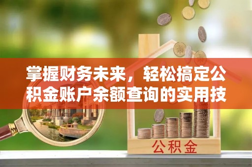 兰考掌握财务未来，轻松搞定公积金账户余额查询的实用技巧