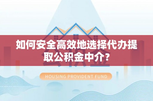 兰考如何安全高效地选择代办提取公积金中介？