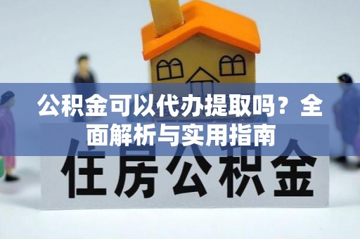 兰考公积金可以代办提取吗？全面解析与实用指南