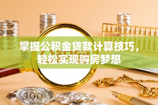 兰考掌握公积金贷款计算技巧，轻松实现购房梦想