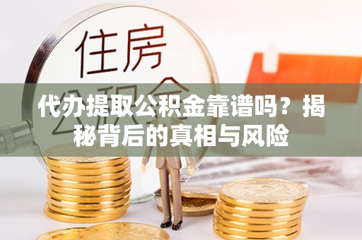 兰考代办提取公积金靠谱吗？揭秘背后的真相与风险