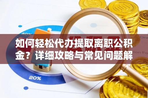 兰考如何轻松代办提取离职公积金？详细攻略与常见问题解析