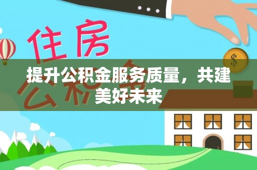 兰考提升公积金服务质量，共建美好未来