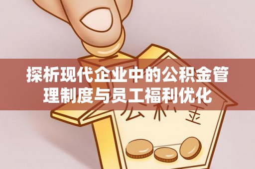 兰考探析现代企业中的公积金管理制度与员工福利优化
