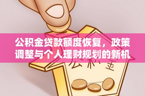 兰考公积金贷款额度恢复，政策调整与个人理财规划的新机遇