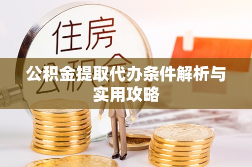 兰考公积金提取代办条件解析与实用攻略