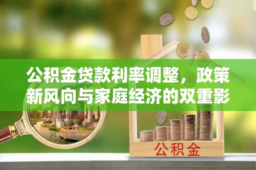 兰考公积金贷款利率调整，政策新风向与家庭经济的双重影响
