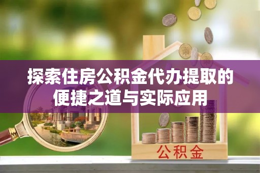 兰考探索住房公积金代办提取的便捷之道与实际应用