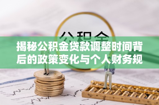 兰考揭秘公积金贷款调整时间背后的政策变化与个人财务规划