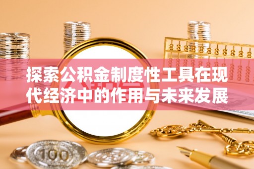 兰考探索公积金制度性工具在现代经济中的作用与未来发展
