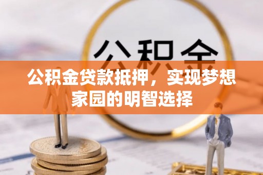兰考公积金贷款抵押，实现梦想家园的明智选择