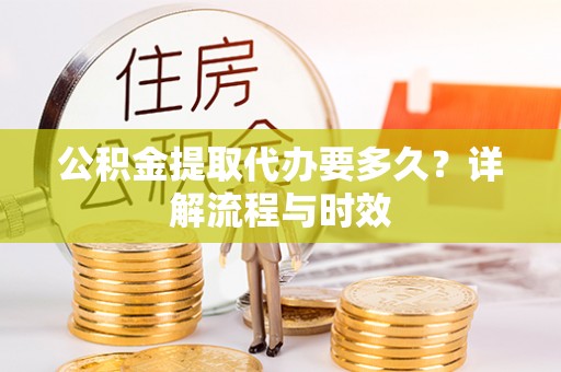 兰考公积金提取代办要多久？详解流程与时效