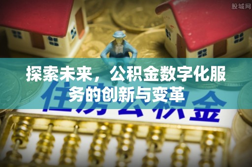兰考探索未来，公积金数字化服务的创新与变革