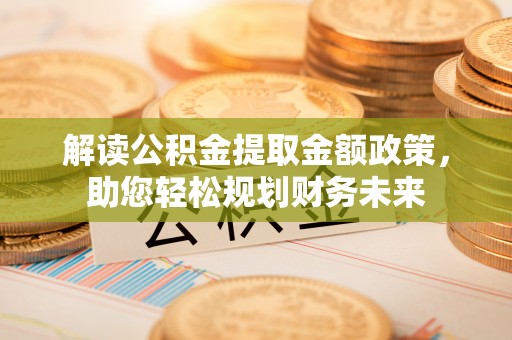 兰考解读公积金提取金额政策，助您轻松规划财务未来