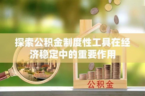 兰考探索公积金制度性工具在经济稳定中的重要作用