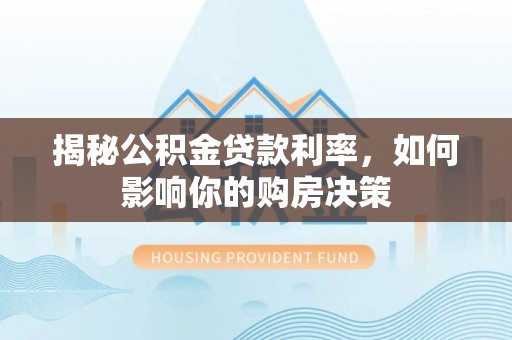 兰考揭秘公积金贷款利率，如何影响你的购房决策