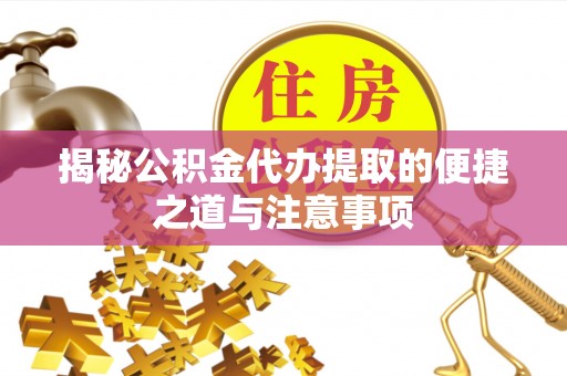 兰考揭秘公积金代办提取的便捷之道与注意事项