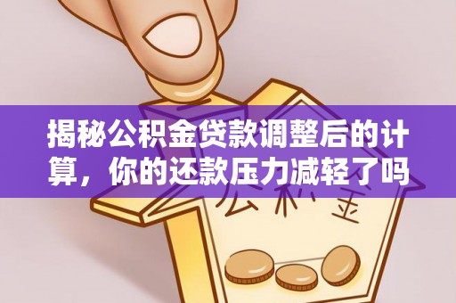 兰考揭秘公积金贷款调整后的计算，你的还款压力减轻了吗？