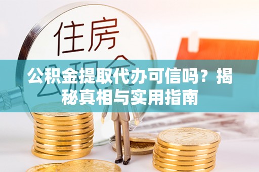 兰考公积金提取代办可信吗？揭秘真相与实用指南
