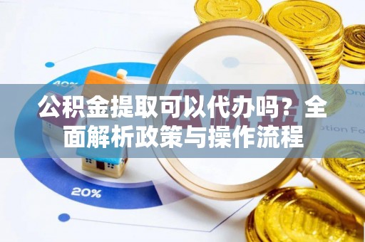 兰考公积金提取可以代办吗？全面解析政策与操作流程