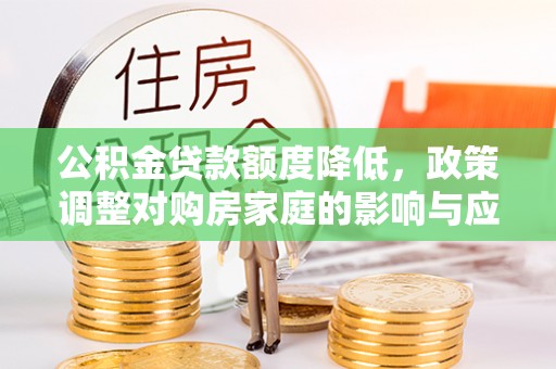 兰考公积金贷款额度降低，政策调整对购房家庭的影响与应对策略