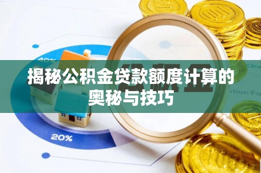 兰考揭秘公积金贷款额度计算的奥秘与技巧