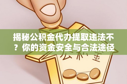 兰考揭秘公积金代办提取违法不？你的资金安全与合法途径解析