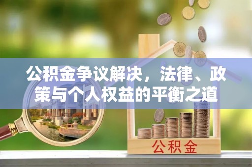兰考公积金争议解决，法律、政策与个人权益的平衡之道