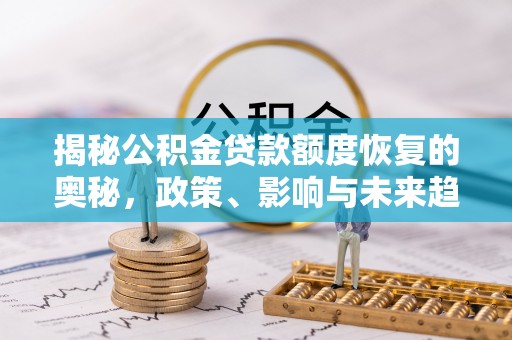 兰考揭秘公积金贷款额度恢复的奥秘，政策、影响与未来趋势