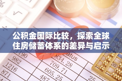 兰考公积金国际比较，探索全球住房储蓄体系的差异与启示
