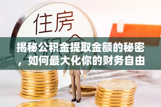 兰考揭秘公积金提取金额的秘密，如何最大化你的财务自由