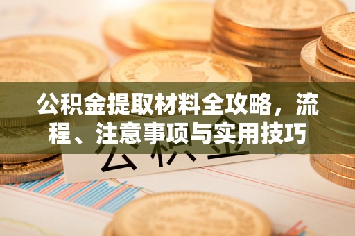 兰考公积金提取材料全攻略，流程、注意事项与实用技巧