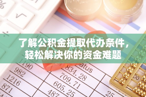 兰考了解公积金提取代办条件，轻松解决你的资金难题